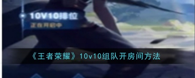 王者荣耀10v10怎么组队开房间（王者荣耀10v10开房间方法）插图