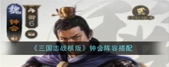 三国志战棋版S7钟会阵容怎么搭配（三国志战棋版S7钟会阵容配队搭配推荐）插图