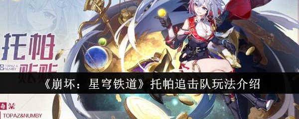 崩坏星穹铁道托帕追击队全解析  崩坏星穹铁道托帕追击队攻略