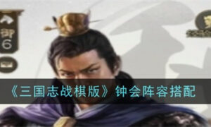 三国志战棋版S7钟会阵容怎么搭配（三国志战棋版S7钟会阵容配队搭配推荐）缩略图