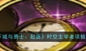 地下城与勇士起源时空主宰者项链怎么样（地下城与勇士起源时空主宰者项链装备图鉴）缩略图