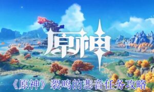 原神裂鸣的悲音任务怎么做（裂鸣的悲音任务攻略）缩略图